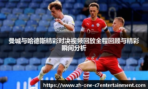 曼城与哈德斯精彩对决视频回放全程回顾与精彩瞬间分析