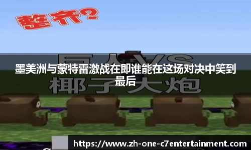 墨美洲与蒙特雷激战在即谁能在这场对决中笑到最后