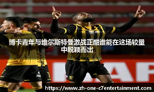 博卡青年与维尔斯特曼激战正酣谁能在这场较量中脱颖而出
