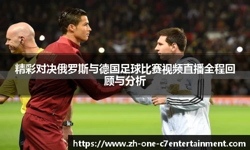 精彩对决俄罗斯与德国足球比赛视频直播全程回顾与分析