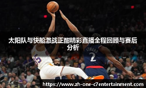 太阳队与快船激战正酣精彩直播全程回顾与赛后分析
