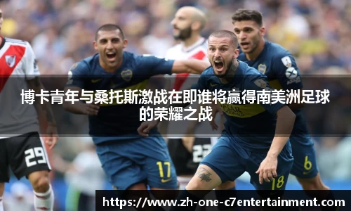 博卡青年与桑托斯激战在即谁将赢得南美洲足球的荣耀之战