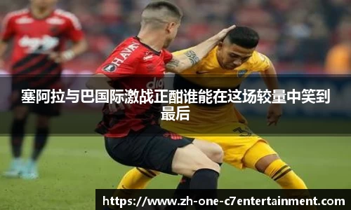 塞阿拉与巴国际激战正酣谁能在这场较量中笑到最后