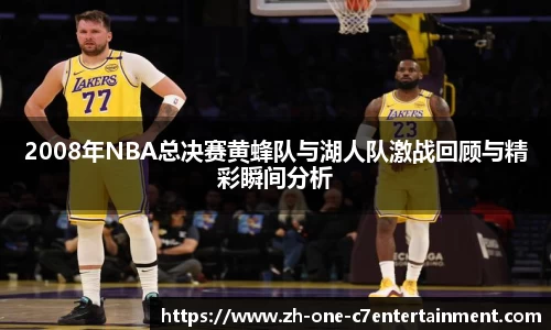 2008年NBA总决赛黄蜂队与湖人队激战回顾与精彩瞬间分析