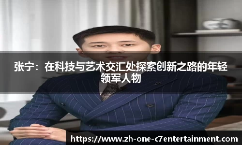 张宁：在科技与艺术交汇处探索创新之路的年轻领军人物