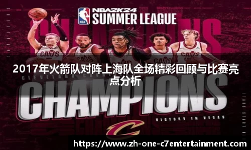 2017年火箭队对阵上海队全场精彩回顾与比赛亮点分析