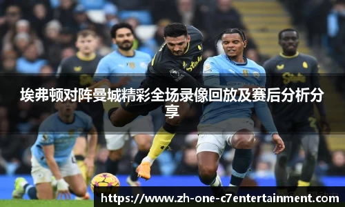 埃弗顿对阵曼城精彩全场录像回放及赛后分析分享