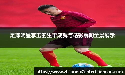 足球明星李玉的生平成就与精彩瞬间全景展示