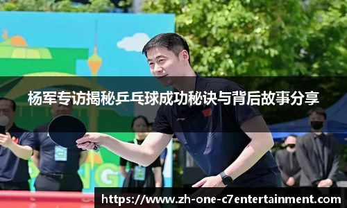 杨军专访揭秘乒乓球成功秘诀与背后故事分享