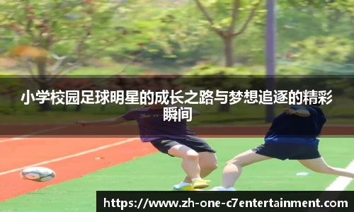 小学校园足球明星的成长之路与梦想追逐的精彩瞬间
