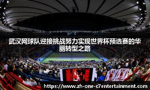 武汉网球队迎接挑战努力实现世界杯预选赛的华丽转型之路